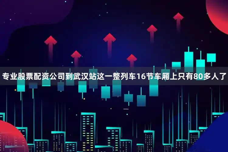 专业股票配资公司到武汉站这一整列车16节车厢上只有80多人了