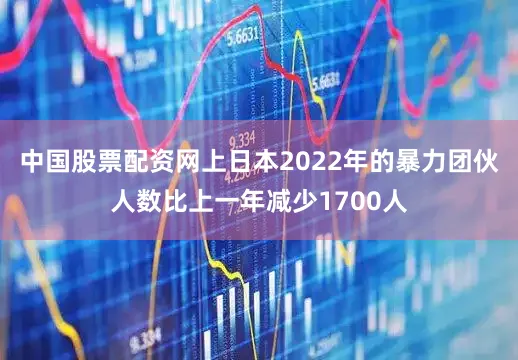 中国股票配资网上日本2022年的暴力团伙人数比上一年减少1700人