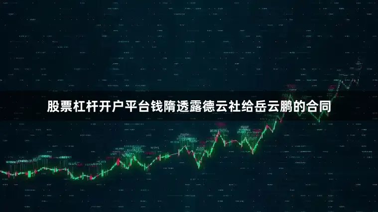 股票杠杆开户平台钱隋透露德云社给岳云鹏的合同