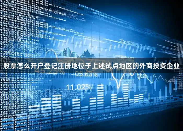 股票怎么开户登记注册地位于上述试点地区的外商投资企业