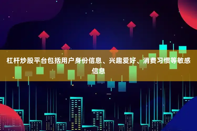 杠杆炒股平台包括用户身份信息、兴趣爱好、消费习惯等敏感信息