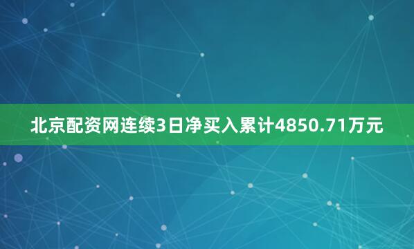 北京配资网连续3日净买入累计4850.71万元