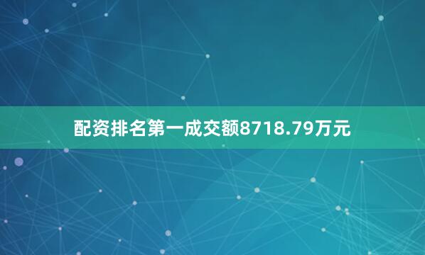 配资排名第一成交额8718.79万元