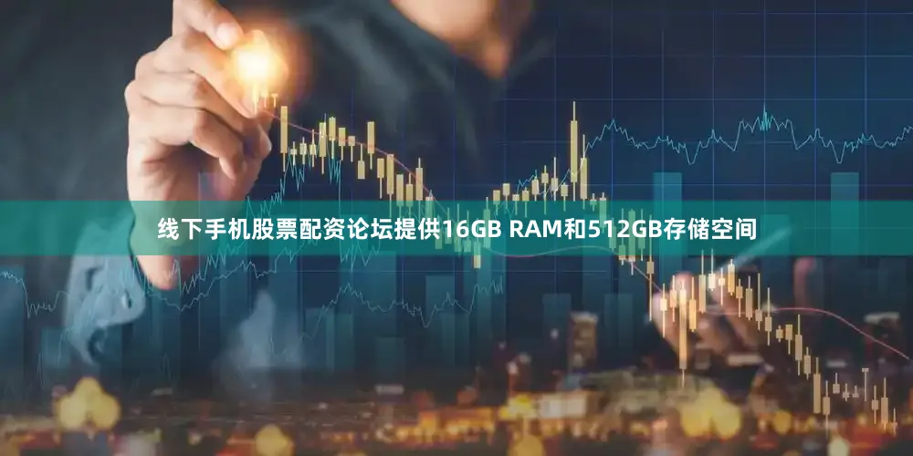 线下手机股票配资论坛提供16GB RAM和512GB存储空间