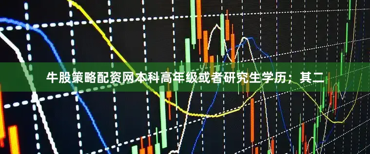 牛股策略配资网本科高年级或者研究生学历；其二