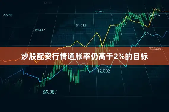 炒股配资行情通胀率仍高于2%的目标