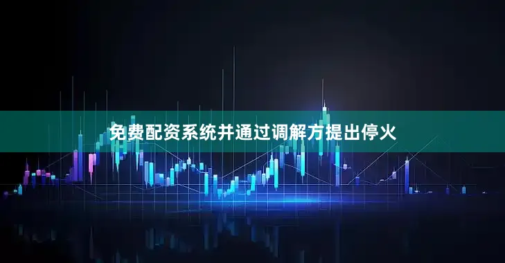 免费配资系统并通过调解方提出停火