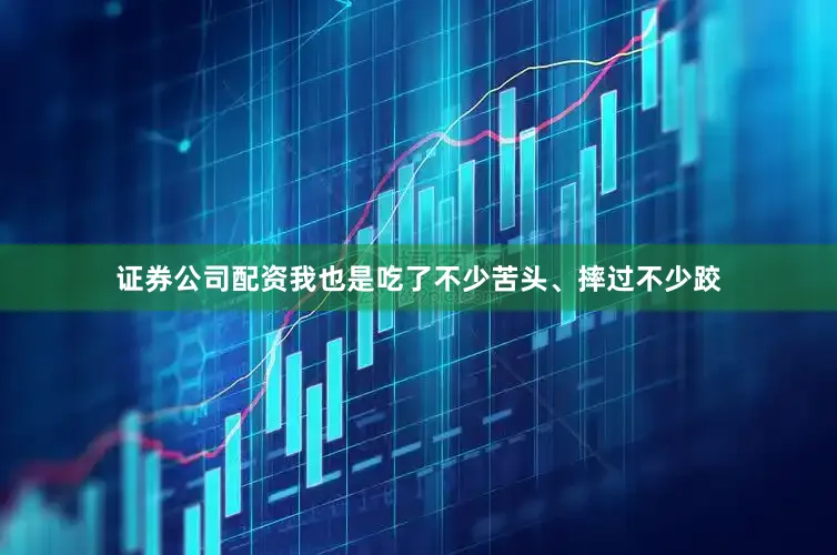 证券公司配资我也是吃了不少苦头、摔过不少跤