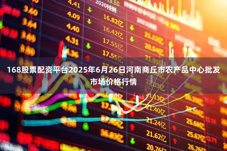 168股票配资平台2025年6月26日河南商丘市农产品中心批发市场价格行情