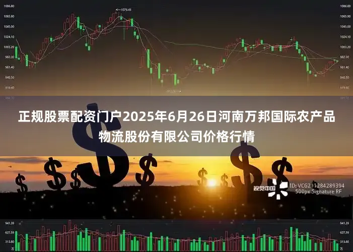 正规股票配资门户2025年6月26日河南万邦国际农产品物流股份有限公司价格行情