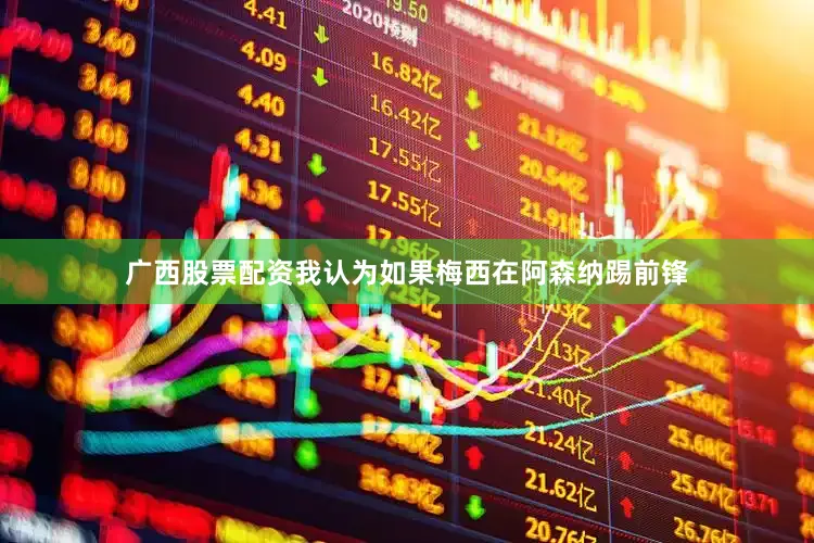 广西股票配资我认为如果梅西在阿森纳踢前锋