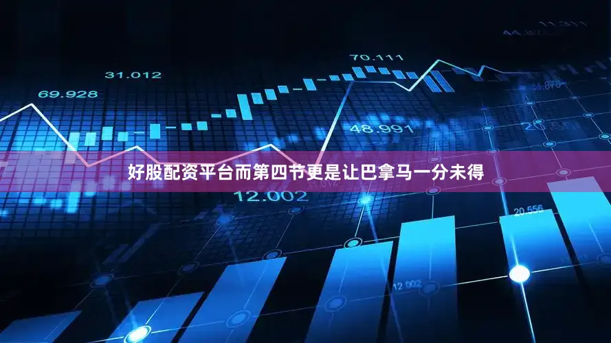 好股配资平台而第四节更是让巴拿马一分未得