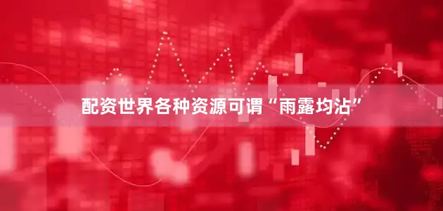 配资世界各种资源可谓“雨露均沾”