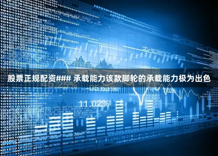 股票正规配资### 承载能力该款脚轮的承载能力极为出色