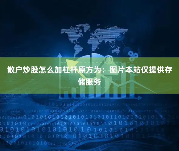 散户炒股怎么加杠杆原方为：图片本站仅提供存储服务