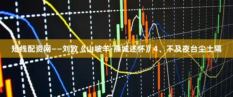 短线配资网——刘致《山坡羊·燕城述怀》　　4、不及夜台尘土隔