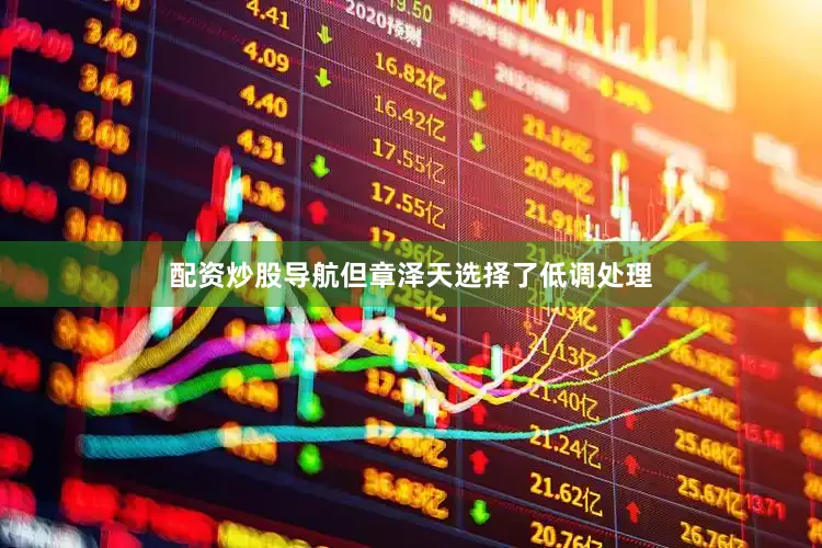 配资炒股导航但章泽天选择了低调处理