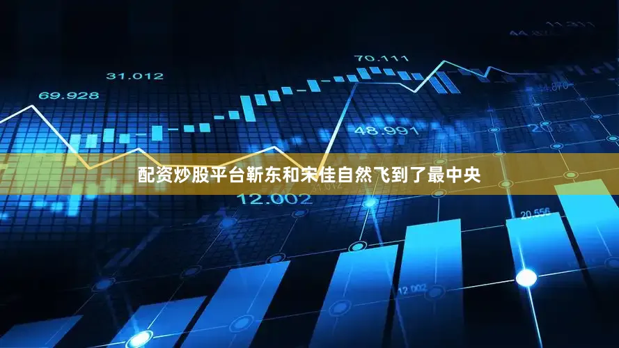 配资炒股平台靳东和宋佳自然飞到了最中央