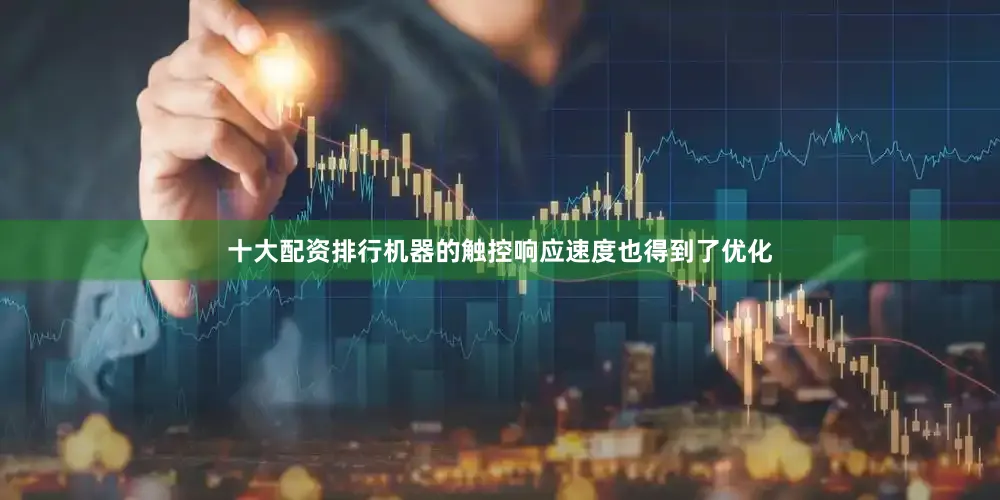十大配资排行机器的触控响应速度也得到了优化
