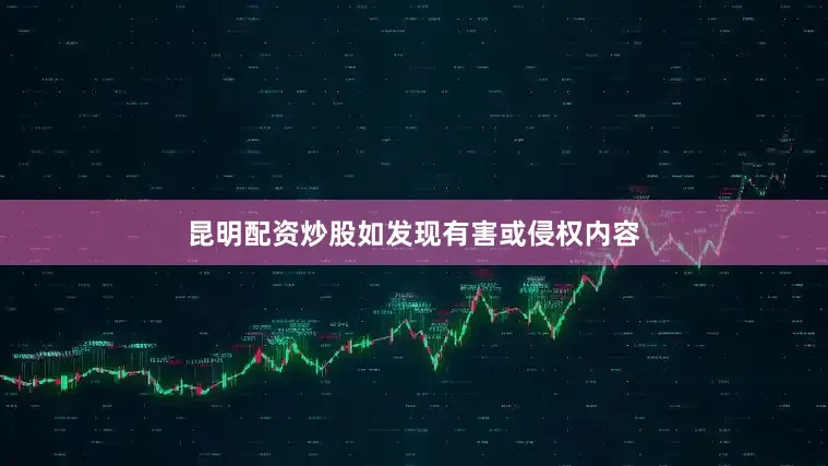 昆明配资炒股如发现有害或侵权内容