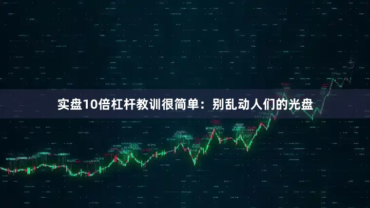 实盘10倍杠杆教训很简单：别乱动人们的光盘