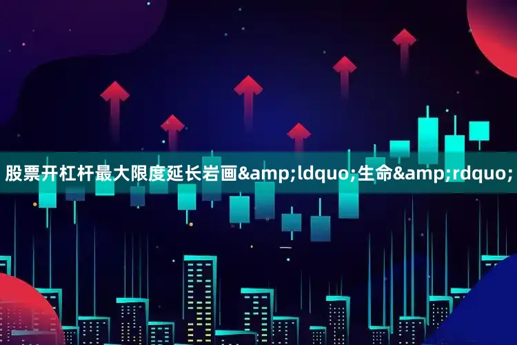 股票开杠杆最大限度延长岩画&ldquo;生命&rdquo;