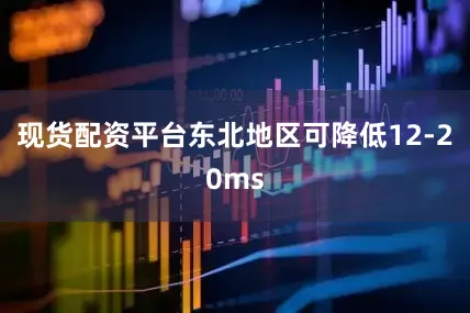 现货配资平台东北地区可降低12-20ms
