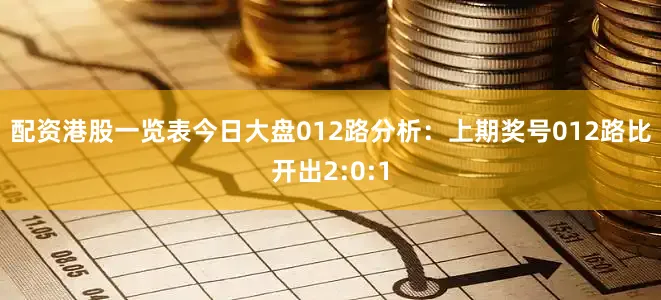 配资港股一览表今日大盘　　012路分析：上期奖号012路比开出2:0:1