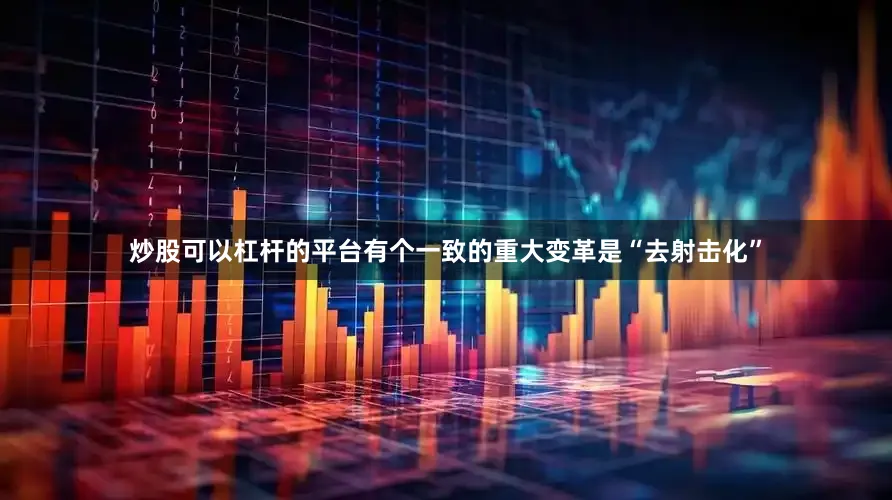 炒股可以杠杆的平台有个一致的重大变革是“去射击化”
