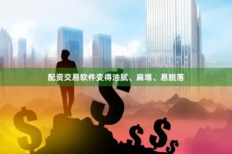配资交易软件变得油腻、扁塌、易脱落