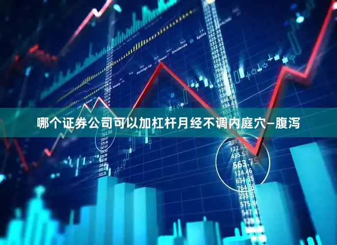 哪个证券公司可以加杠杆月经不调内庭穴—腹泻