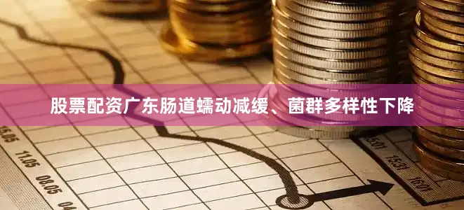 股票配资广东肠道蠕动减缓、菌群多样性下降