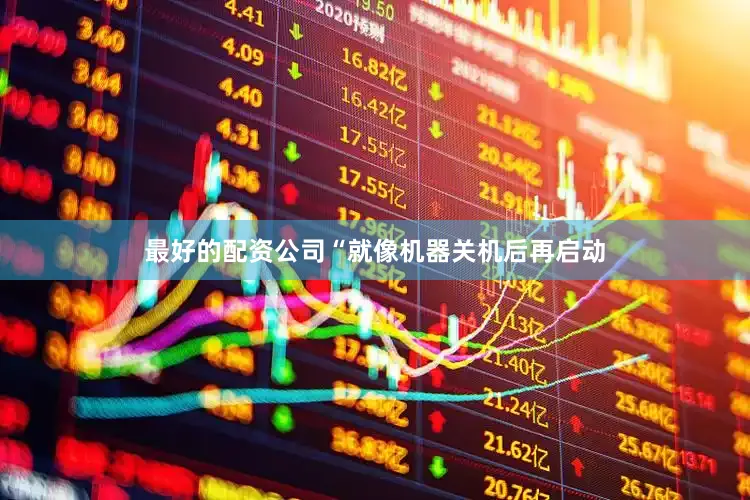 最好的配资公司“就像机器关机后再启动