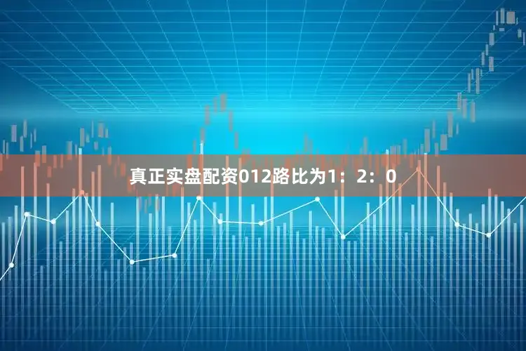 真正实盘配资012路比为1：2：0