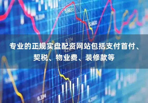 专业的正规实盘配资网站包括支付首付、契税、物业费、装修款等