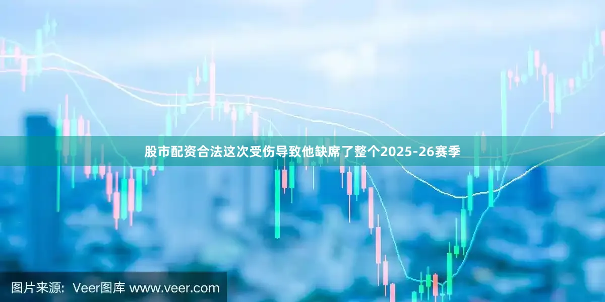 股市配资合法这次受伤导致他缺席了整个2025-26赛季