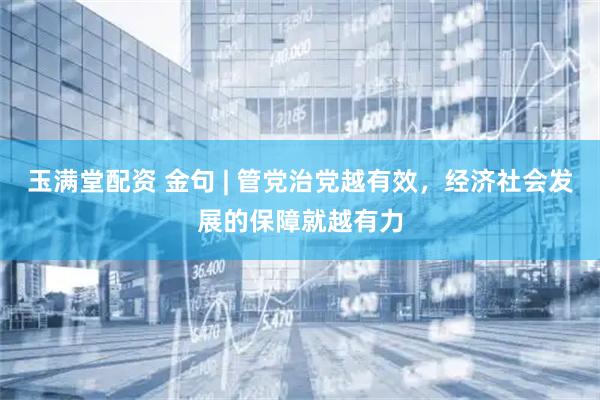 玉满堂配资 金句 | 管党治党越有效，经济社会发展的保障就越有力