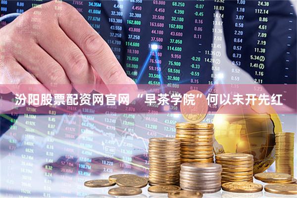 汾阳股票配资网官网 “早茶学院”何以未开先红