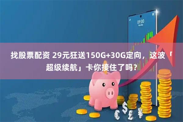 找股票配资 29元狂送150G+30G定向，这波「超级续航」卡你接住了吗？