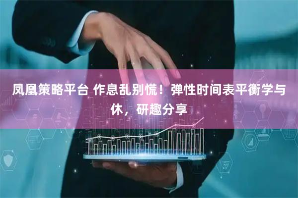 凤凰策略平台 作息乱别慌！弹性时间表平衡学与休，研趣分享