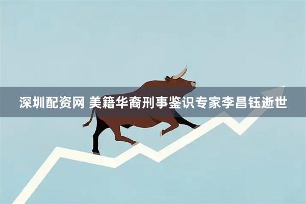 深圳配资网 美籍华裔刑事鉴识专家李昌钰逝世