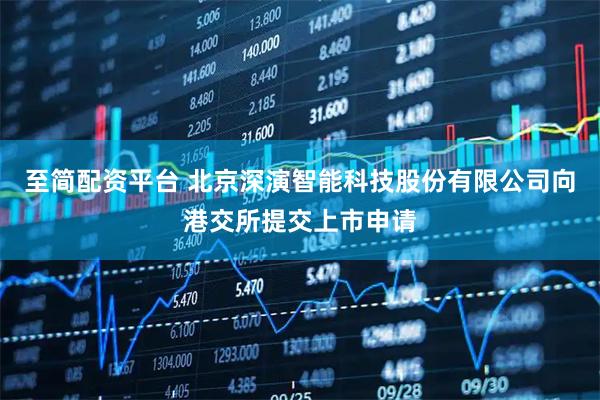 至简配资平台 北京深演智能科技股份有限公司向港交所提交上市申请