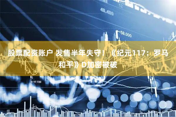 股票配资账户 发售半年失守！《纪元117：罗马和平》D加密被破