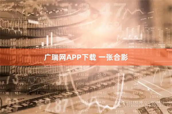 广瑞网APP下载 一张合影