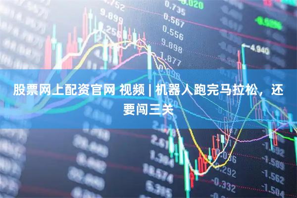 股票网上配资官网 视频 | 机器人跑完马拉松，还要闯三关