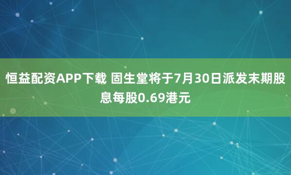 恒益配资APP下载 固生堂将于7月30日派发末期股息每股0.69港元
